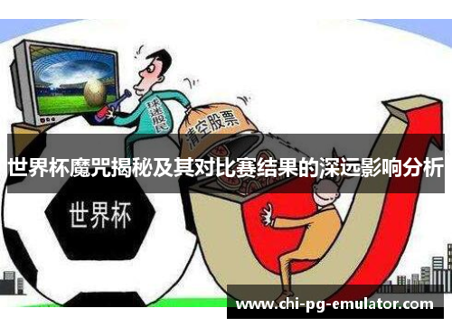 世界杯魔咒揭秘及其对比赛结果的深远影响分析