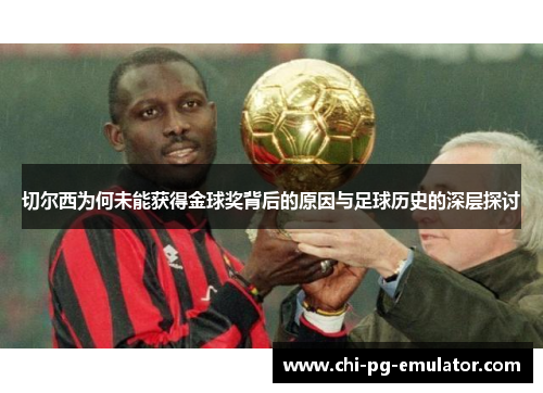 切尔西为何未能获得金球奖背后的原因与足球历史的深层探讨