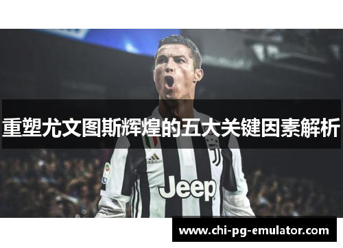 重塑尤文图斯辉煌的五大关键因素解析