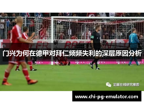 门兴为何在德甲对拜仁频频失利的深层原因分析