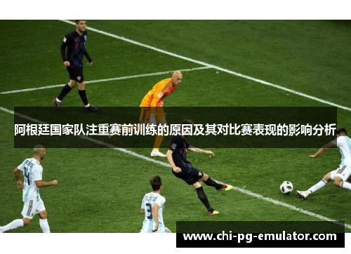阿根廷国家队注重赛前训练的原因及其对比赛表现的影响分析