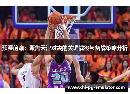 预赛前瞻:聚焦天津对决的关键战役与备战策略分析 预赛前瞻:聚焦天津对决的关键战役与备战策略分析