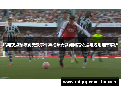 哈弗茨点球被判无效事件真相曝光裁判判罚依据与规则细节解析