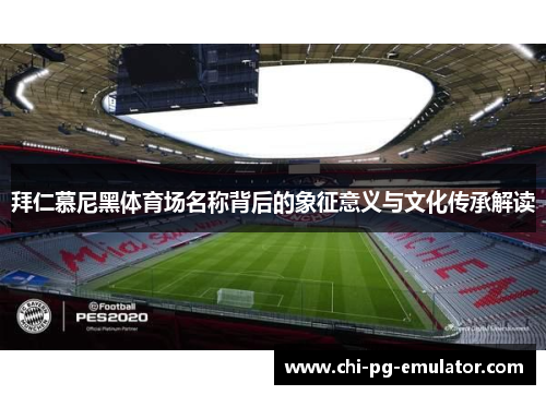 拜仁慕尼黑体育场名称背后的象征意义与文化传承解读