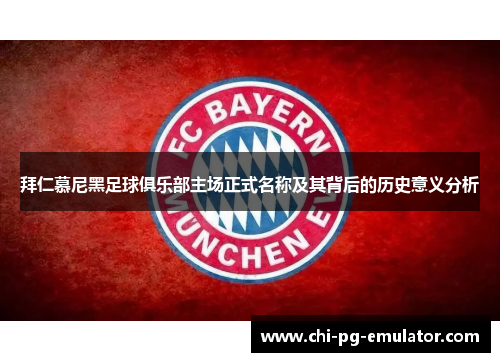 拜仁慕尼黑足球俱乐部主场正式名称及其背后的历史意义分析