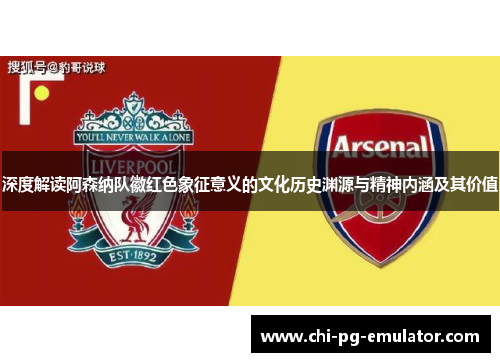 深度解读阿森纳队徽红色象征意义的文化历史渊源与精神内涵及其价值