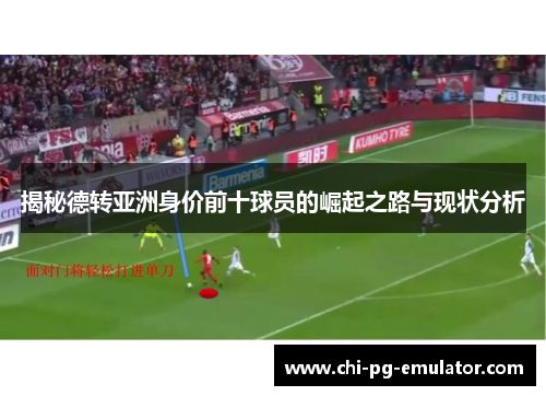 揭秘德转亚洲身价前十球员的崛起之路与现状分析