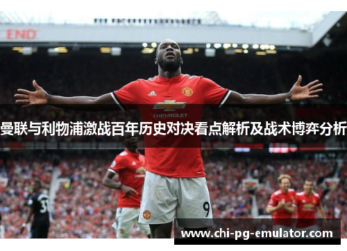 曼联与利物浦激战百年历史对决看点解析及战术博弈分析