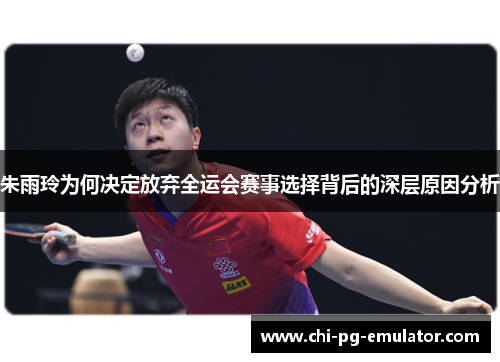 朱雨玲为何决定放弃全运会赛事选择背后的深层原因分析