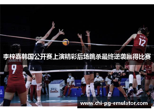 李梓嘉韩国公开赛上演精彩后场跳杀最终逆袭赢得比赛 李梓嘉韩国公开赛上演精彩后场跳杀最终逆袭赢得比赛