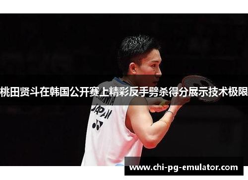 桃田贤斗在韩国公开赛上精彩反手劈杀得分展示技术极限 桃田贤斗在韩国公开赛上精彩反手劈杀得分展示技术极限