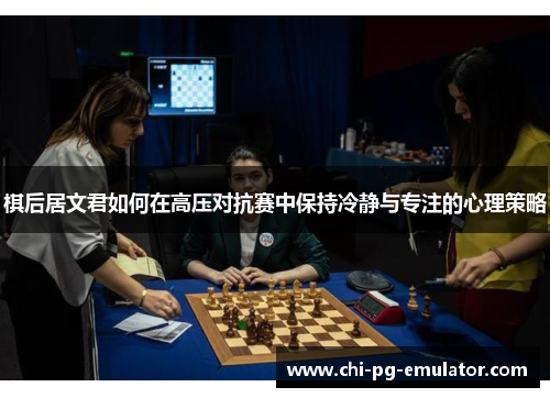 棋后居文君如何在高压对抗赛中保持冷静与专注的心理策略