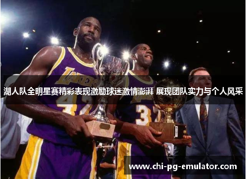 湖人队全明星赛精彩表现激励球迷激情澎湃 展现团队实力与个人风采