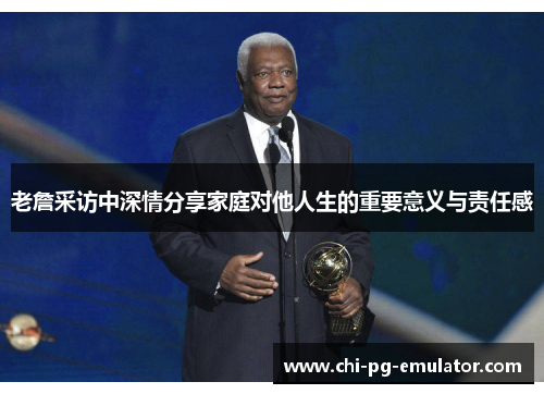 老詹采访中深情分享家庭对他人生的重要意义与责任感