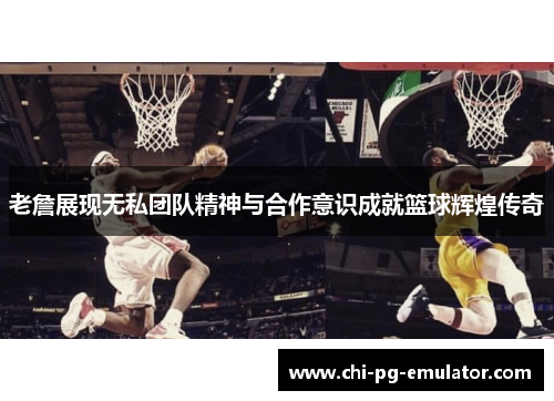 老詹展现无私团队精神与合作意识成就篮球辉煌传奇