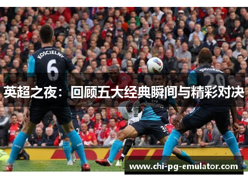 英超之夜:回顾五大经典瞬间与精彩对决 英超之夜:回顾五大经典瞬间与精彩对决