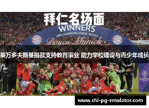 莱万多夫斯基捐款支持教育事业 助力学校建设与青少年成长