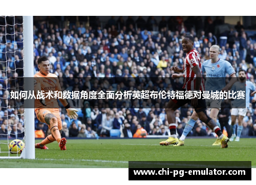 如何从战术和数据角度全面分析英超布伦特福德对曼城的比赛
