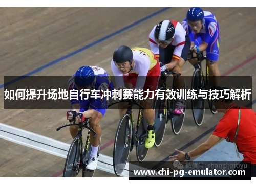 如何提升场地自行车冲刺赛能力有效训练与技巧解析