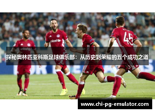 探秘奥林匹亚科斯足球俱乐部：从历史到荣耀的五个成功之道