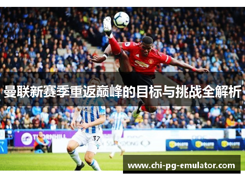 曼联新赛季重返巅峰的目标与挑战全解析