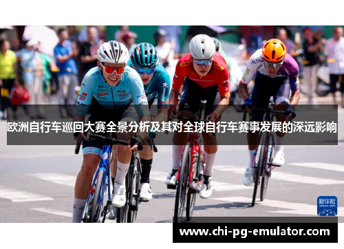 欧洲自行车巡回大赛全景分析及其对全球自行车赛事发展的深远影响 欧洲自行车巡回大赛全景分析及其对全球自行车赛事发展的深远影响