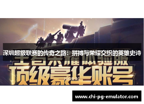 深圳超级联赛的传奇之路:拼搏与荣耀交织的英雄史诗 深圳超级联赛的传奇之路:拼搏与荣耀交织的英雄史诗