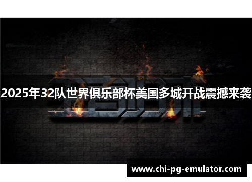 2025年32队世界俱乐部杯美国多城开战震撼来袭 2025年32队世界俱乐部杯美国多城开战震撼来袭
