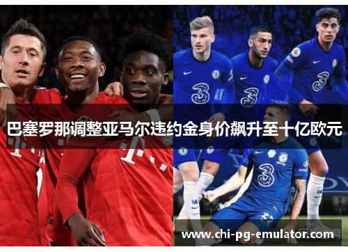 巴塞罗那调整亚马尔违约金身价飙升至十亿欧元 巴塞罗那调整亚马尔违约金身价飙升至十亿欧元