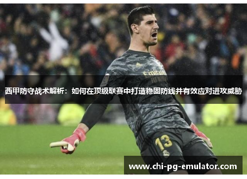 西甲防守战术解析：如何在顶级联赛中打造稳固防线并有效应对进攻威胁