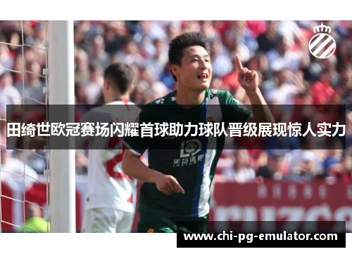 田绮世欧冠赛场闪耀首球助力球队晋级展现惊人实力